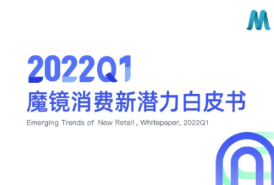 【重磅发布】魔镜2022Q1消费新潜力白皮书!6大类目,17个细分赛道,洞察海内外消费市场未来趋势!