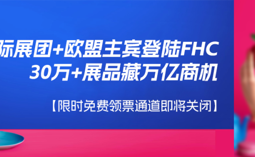 21国际展团+欧盟主宾登陆，30万+展品藏万亿商机！【免费领票通道即将关闭】